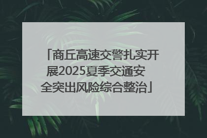 商丘高速交警扎实开展2025夏季交通安全突出风险综合整治