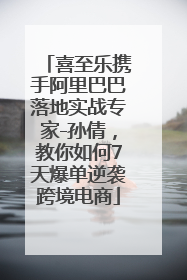 喜至乐携手阿里巴巴落地实战专家-孙倩，教你如何7天爆单逆袭跨境电商