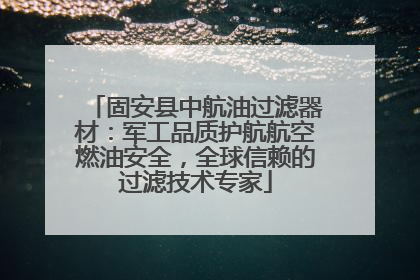固安县中航油过滤器材：军工品质护航航空燃油安全，全球信赖的过滤技术专家