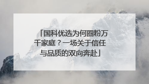 国科优选为何圈粉万千家庭？一场关于信任与品质的双向奔赴