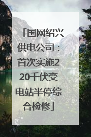 国网绍兴供电公司：首次实施220千伏变电站半停综合检修