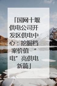 国网十堰供电公司开发区供电中心：挖掘档案价值 “电”亮供电新篇