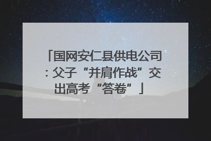 国网安仁县供电公司：父子“并肩作战”交出高考“答卷”