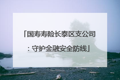 国寿寿险长泰区支公司：守护金融安全防线