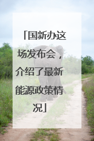 国新办这场发布会，介绍了最新能源政策情况