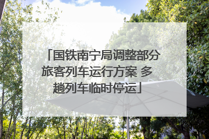 国铁南宁局调整部分旅客列车运行方案 多趟列车临时停运
