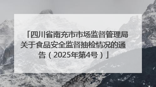 四川省南充市市场监督管理局关于食品安全监督抽检情况的通告（2025年第4号）