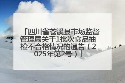 四川省苍溪县市场监督管理局关于1批次食品抽检不合格情况的通告（2025年第2号）