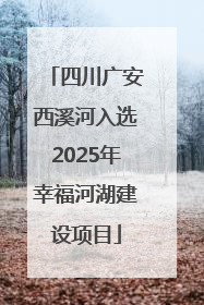 四川广安西溪河入选2025年幸福河湖建设项目