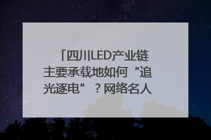 四川LED产业链主要承载地如何“追光逐电”？网络名人走进攀枝花找答案｜网络名人四川行