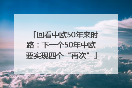 回看中欧50年来时路：下一个50年中欧要实现四个“再次”