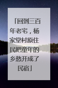 回到三百年老宅，杨家堂村原住民把童年的乡愁开成了民宿