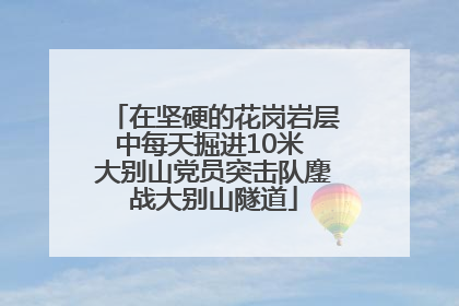 在坚硬的花岗岩层中每天掘进10米 大别山党员突击队鏖战大别山隧道