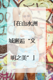 在山水洲城邂逅“文明之美”
