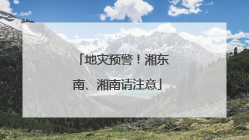 地灾预警！湘东南、湘南请注意