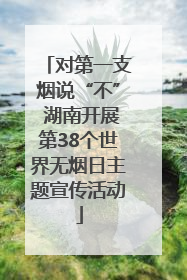对第一支烟说“不” 湖南开展第38个世界无烟日主题宣传活动