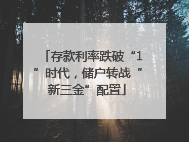 存款利率跌破“1”时代，储户转战“新三金”配置