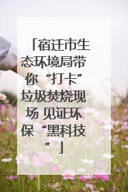宿迁市生态环境局带你“打卡”垃圾焚烧现场 见证环保“黑科技”