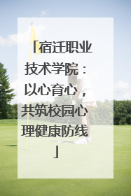 宿迁职业技术学院：以心育心，共筑校园心理健康防线