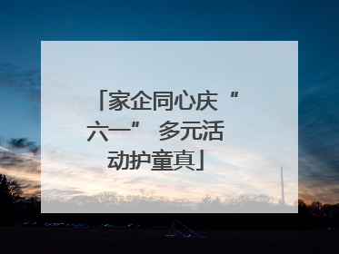 家企同心庆“六一” 多元活动护童真