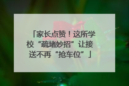 家长点赞！这所学校“疏堵妙招”让接送不再“抢车位”