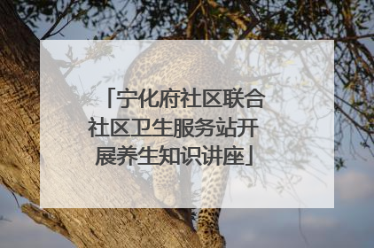宁化府社区联合社区卫生服务站开展养生知识讲座