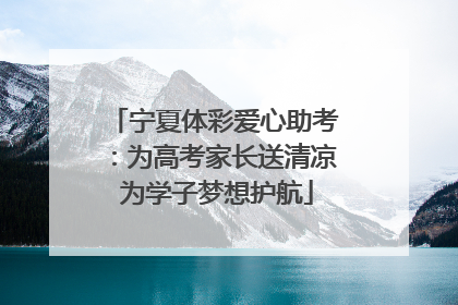 宁夏体彩爱心助考：为高考家长送清凉 为学子梦想护航