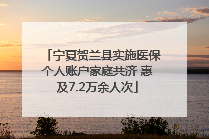 宁夏贺兰县实施医保个人账户家庭共济 惠及7.2万余人次