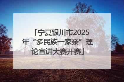宁夏银川市2025年“多民族一家亲”理论宣讲大赛开赛