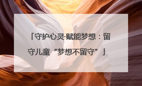 守护心灵·赋能梦想：留守儿童“梦想不留守”
