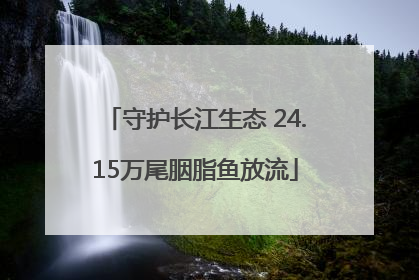 守护长江生态 24.15万尾胭脂鱼放流