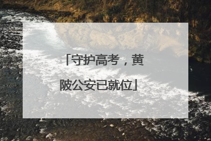 守护高考，黄陂公安已就位