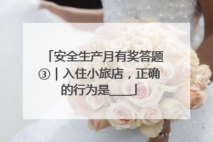 安全生产月有奖答题③｜入住小旅店，正确的行为是____