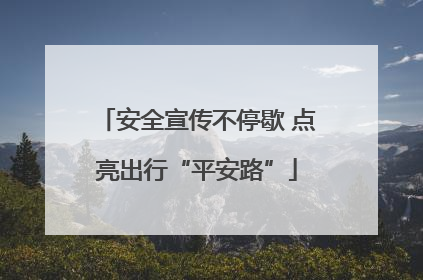 安全宣传不停歇 点亮出行“平安路”