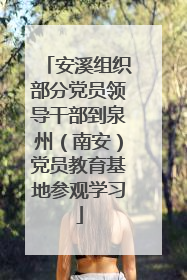 安溪组织部分党员领导干部到泉州（南安）党员教育基地参观学习