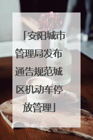 安阳城市管理局发布通告规范城区机动车停放管理