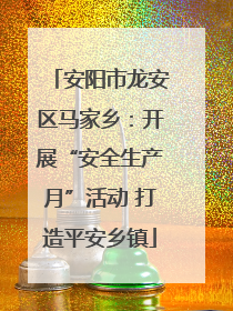 安阳市龙安区马家乡：开展“安全生产月”活动 打造平安乡镇