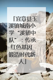 宜章县玉溪镇城南小学“溪韧中队”：传承红色基因 锻造时代新人