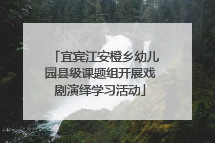 宜宾江安橙乡幼儿园县级课题组开展戏剧演绎学习活动