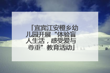 宜宾江安橙乡幼儿园开展“体验盲人生活，感受爱与尊重”教育活动