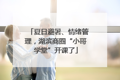 夏日避暑、情绪管理，湖滨商圈“小哥学堂”开课了