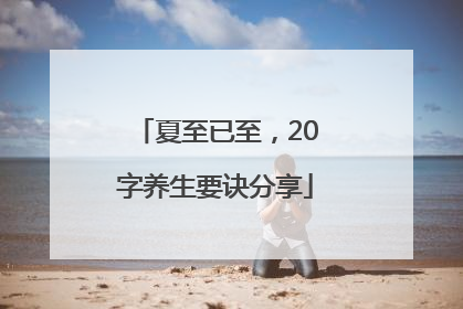 夏至已至，20字养生要诀分享