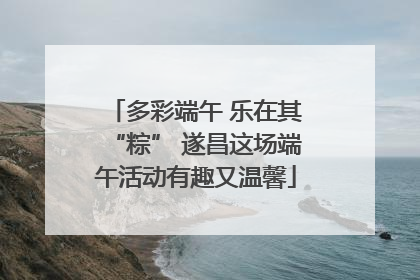 多彩端午 乐在其“粽” 遂昌这场端午活动有趣又温馨