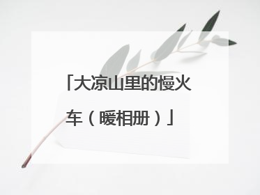 大凉山里的慢火车（暖相册）