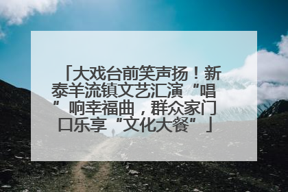 大戏台前笑声扬！新泰羊流镇文艺汇演“唱”响幸福曲，群众家门口乐享“文化大餐”
