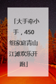 大手牵小手，450组家庭青山江滩欢乐开跑