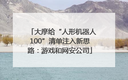 大摩给“人形机器人100”清单注入新思路：游戏和网安公司