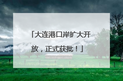 大连港口岸扩大开放，正式获批！