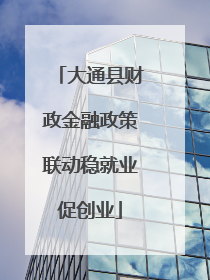 大通县财政金融政策联动稳就业促创业