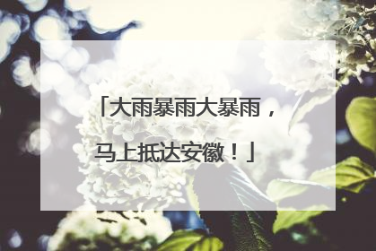 大雨暴雨大暴雨，马上抵达安徽！